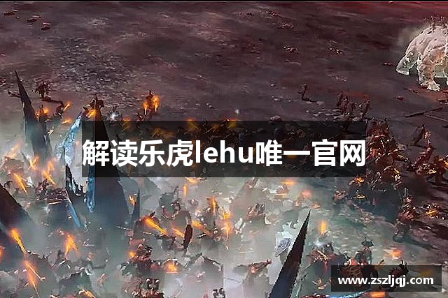 解读乐虎lehu唯一官网